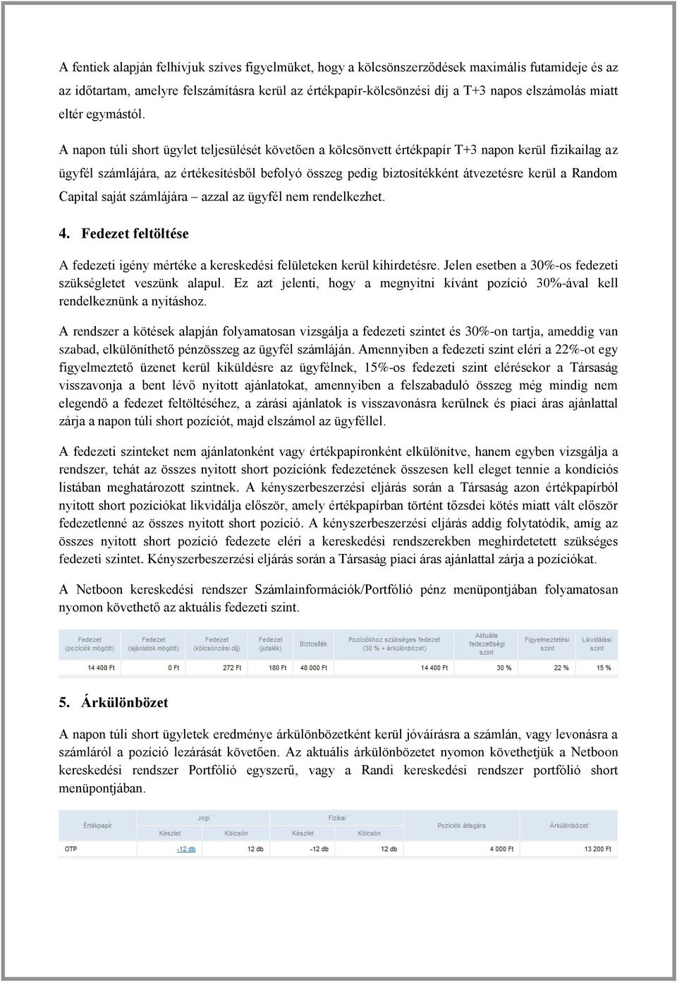 A napon túli short ügylet teljesülését követően a kölcsönvett értékpapír T+3 napon kerül fizikailag az ügyfél számlájára, az értékesítésből befolyó összeg pedig biztosítékként átvezetésre kerül a