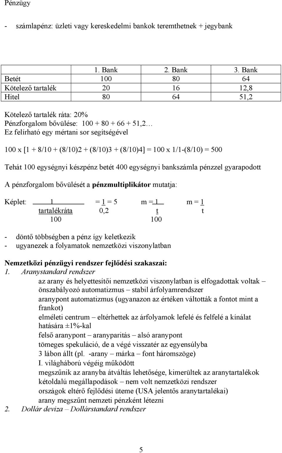 (8/10)2 + (8/10)3 + (8/10)4] = 100 x 1/1-(8/10) = 500 Tehát 100 egységnyi készpénz betét 400 egységnyi bankszámla pénzzel gyarapodott A pénzforgalom bővülését a pénzmultiplikátor mutatja: Képlet: 1 =