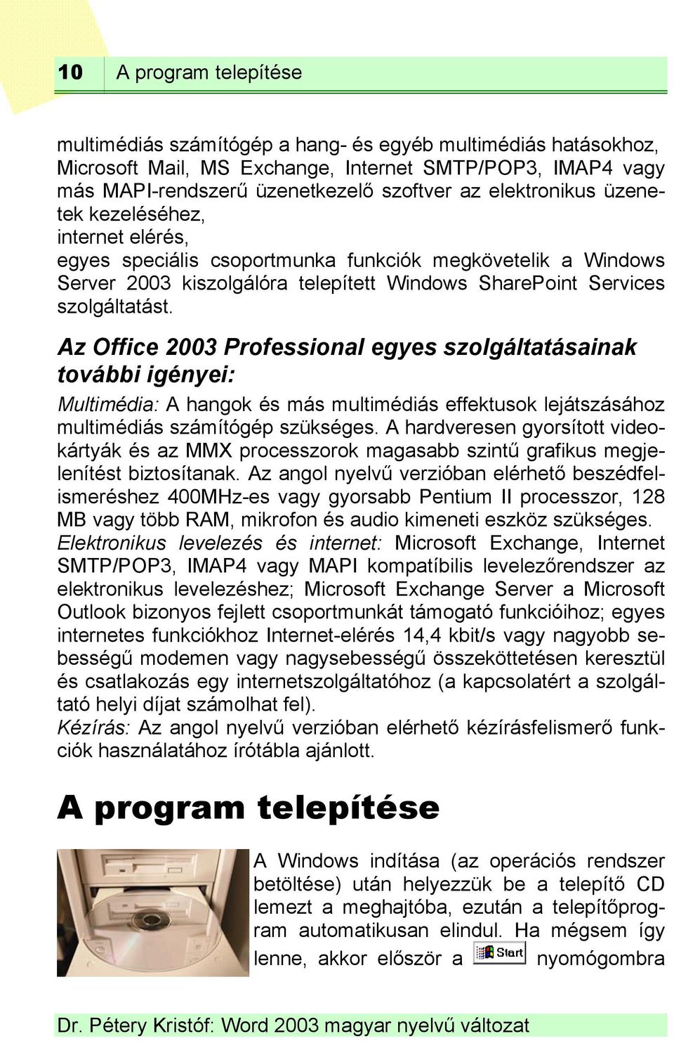 Az Office 2003 Professional egyes szolgáltatásainak további igényei: Multimédia: A hangok és más multimédiás effektusok lejátszásához multimédiás számítógép szükséges.