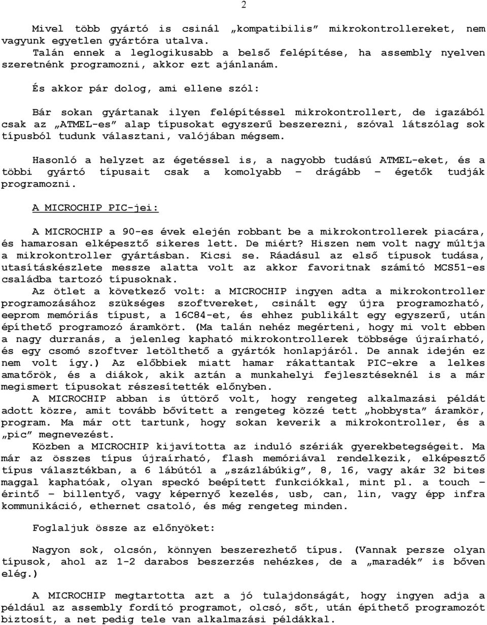 És akkor pár dolog, ami ellene szól: Bár sokan gyártanak ilyen felépítéssel mikrokontrollert, de igazából csak az ATMEL-es alap típusokat egyszerő beszerezni, szóval látszólag sok típusból tudunk
