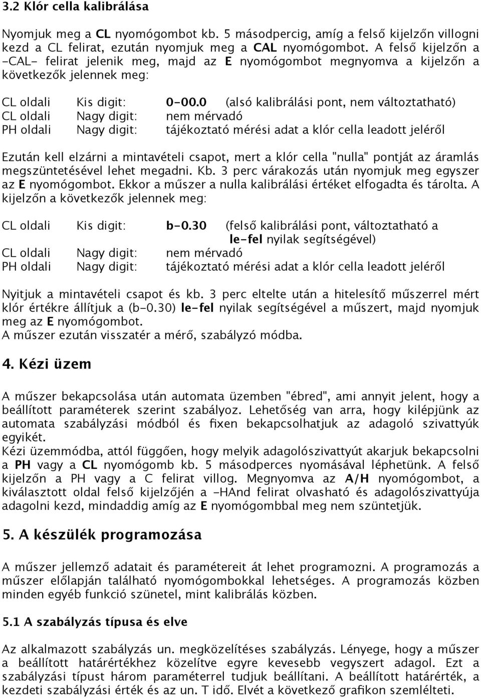 0 (alsó kalibrálási pont, nem változtatható) CL oldali Nagy digit: nem mérvadó PH oldali Nagy digit: tájékoztató mérési adat a klór cella leadott jeléről Ezután kell elzárni a mintavételi csapot,