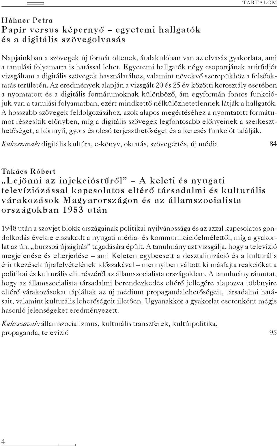 Az eredmények alapján a vizsgált 20 és 25 év közötti korosztály esetében a nyomtatott és a digitális formátumoknak különböző, ám egyformán fontos funkciójuk van a tanulási folyamatban, ezért
