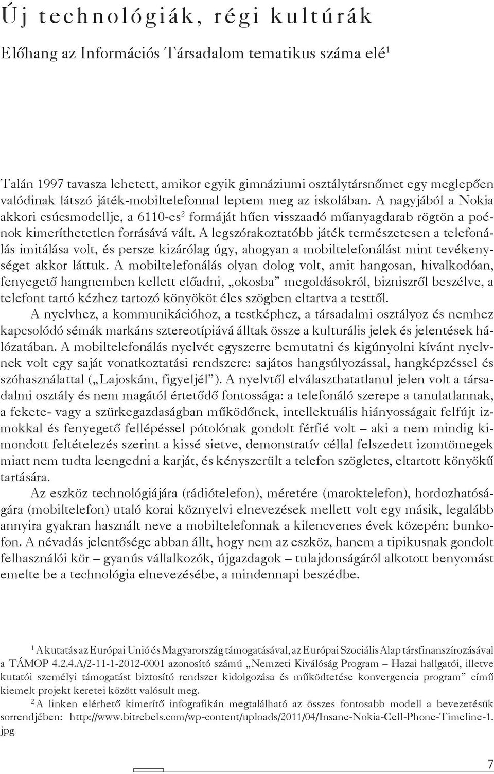 A legszórakoztatóbb játék természetesen a telefonálás imitálása volt, és persze kizárólag úgy, ahogyan a mobiltelefonálást mint tevékenységet akkor láttuk.