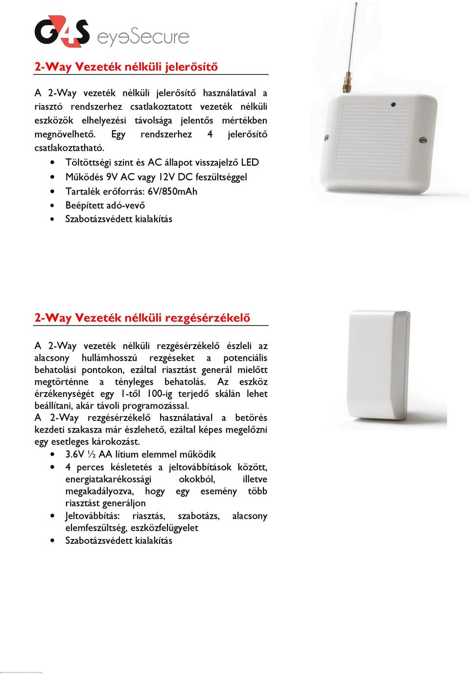 Töltöttségi szint és AC állapot visszajelző LED Működés 9V AC vagy 12V DC feszültséggel Tartalék erőforrás: 6V/850mAh Beépített adó-vevő 2-Way Vezeték nélküli rezgésérzékelő A 2-Way vezeték nélküli
