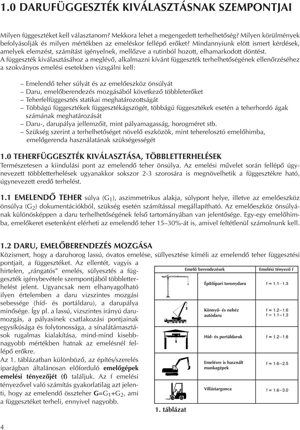 Mindannyiunk elött ismert kérdések, amelyek elemzést, számítást igényelnek, mellôzve a rutinból hozott, elhamarkodott döntést.