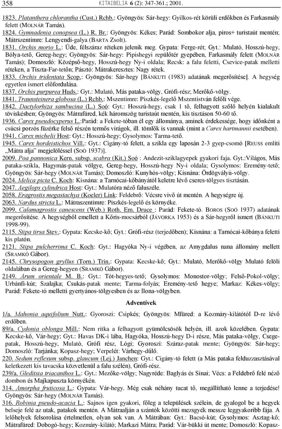 : Mulató, Hosszú-hegy, Bólya-tetõ, Gereg-hegy; Gyöngyös: Sár-hegy: Pipishegyi repülõtér gyepében, Farkasmály felett (MOLNÁR Tamás); Domoszló: Középsõ-hegy, Hosszú-hegy Ny-i oldala; Recsk: a falu