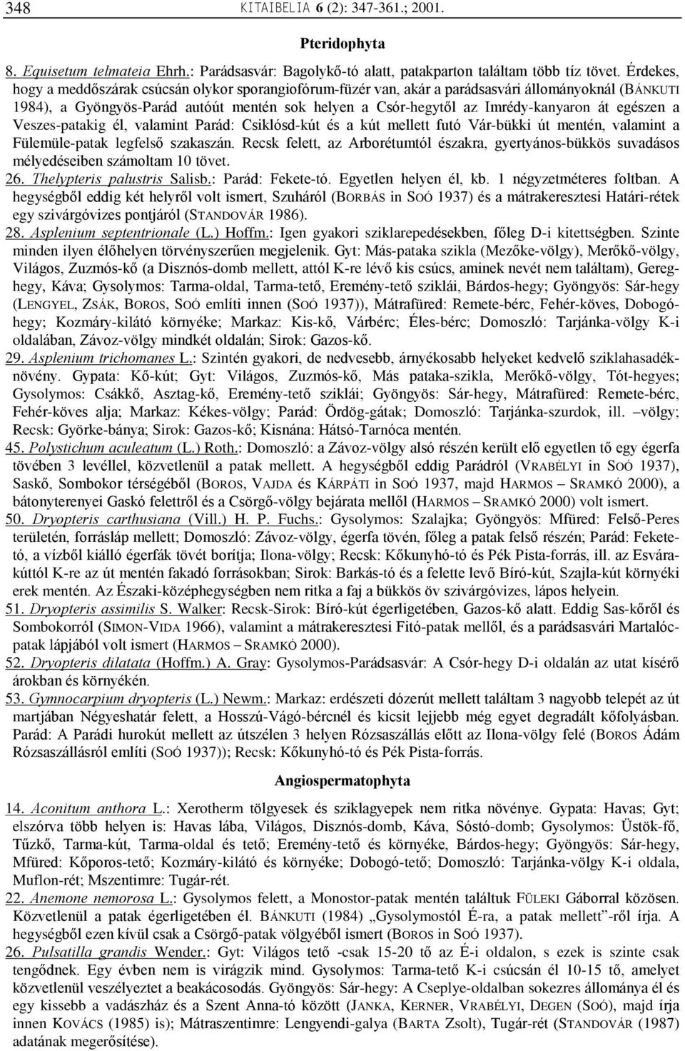 egészen a Veszes-patakig él, valamint Parád: Csiklósd-kút és a kút mellett futó Vár-bükki út mentén, valamint a Fülemüle-patak legfelsõ szakaszán.