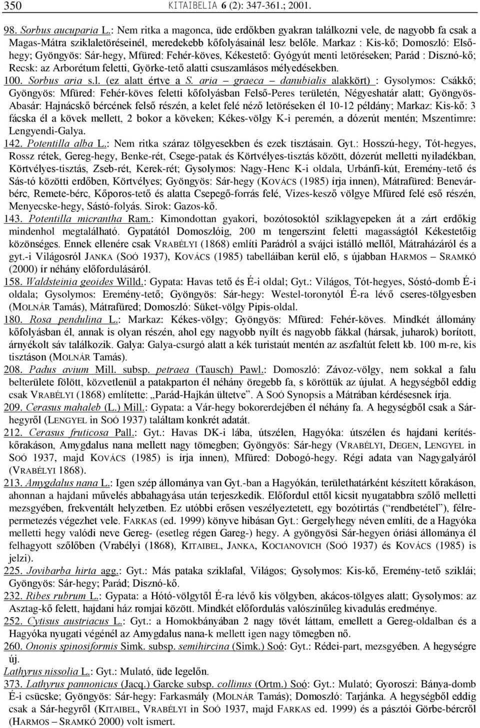 Markaz : Kis-kõ; Domoszló: Elsõhegy; Gyöngyös: Sár-hegy, Mfüred: Fehér-köves, Kékestetõ: Gyógyút menti letöréseken; Parád : Disznó-kõ; Recsk: az Arborétum feletti, Györke-tetõ alatti csuszamlásos
