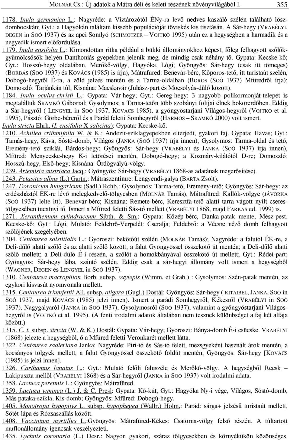 A Sár-hegy (VRABÉLYI, DEGEN in SOÓ 1937) és az apci Somlyó (SCHMOTZER VOJTKÓ 1995) után ez a hegységben a harmadik és a negyedik ismert elõfordulása. 1179. Inula ensifolia L.