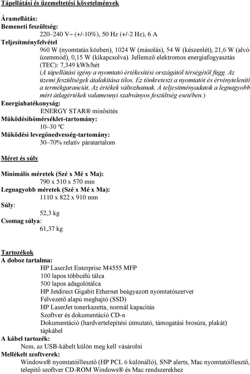 Az üzemi feszültségek átalakítása tilos. Ez tönkreteszi a nyomtatót és érvényteleníti a termékgaranciát. Az értékek változhatnak.