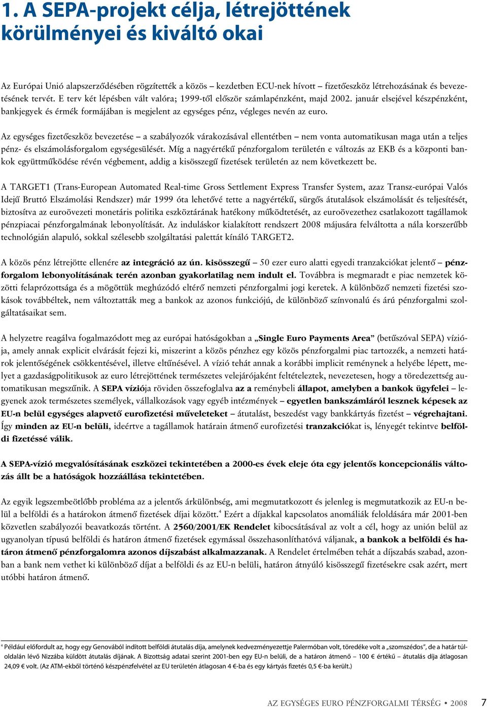 Az egységes fizetõeszköz bevezetése a szabályozók várakozásával ellentétben nem vonta automatikusan maga után a teljes pénz- és elszámolásforgalom egységesülését.