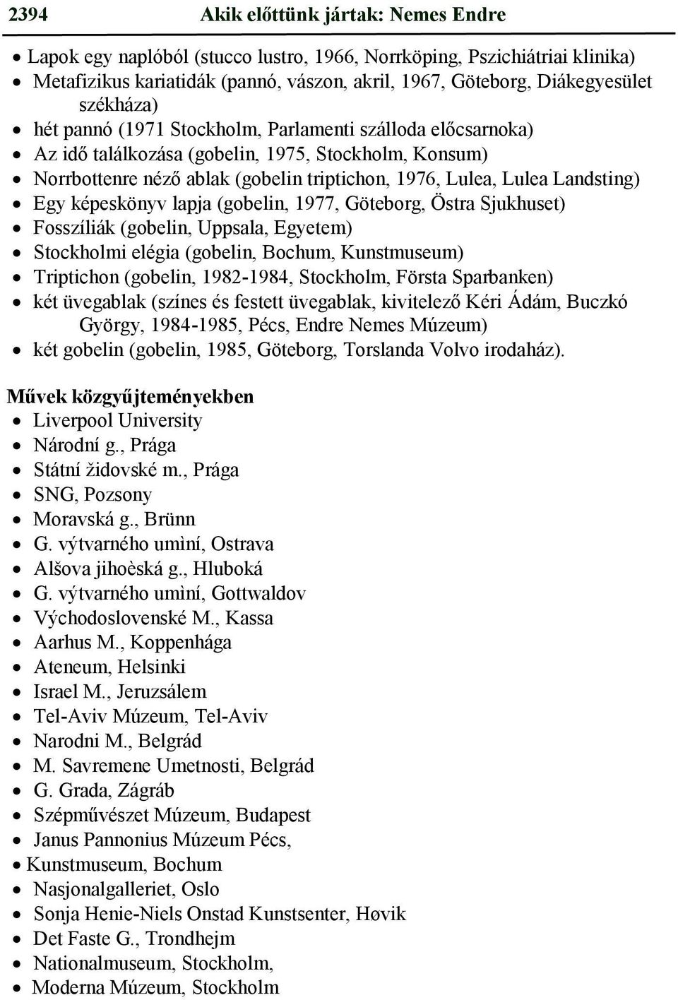 Egy képeskönyv lapja (gobelin, 1977, Göteborg, Östra Sjukhuset) Fosszíliák (gobelin, Uppsala, Egyetem) Stockholmi elégia (gobelin, Bochum, Kunstmuseum) Triptichon (gobelin, 1982-1984, Stockholm,