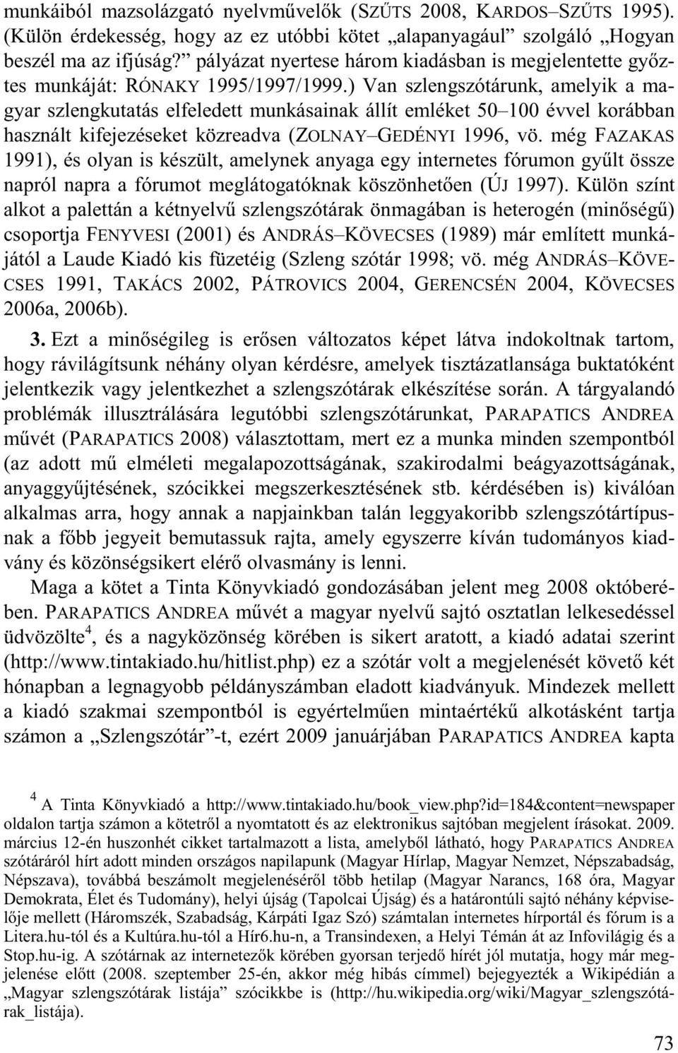 ) Van szlengszótárunk, amelyik a magyar szlengkutatás elfeledett munkásainak állít emléket 50 100 évvel korábban használt kifejezéseket közreadva (ZOLNAY GEDÉNYI 1996, vö.