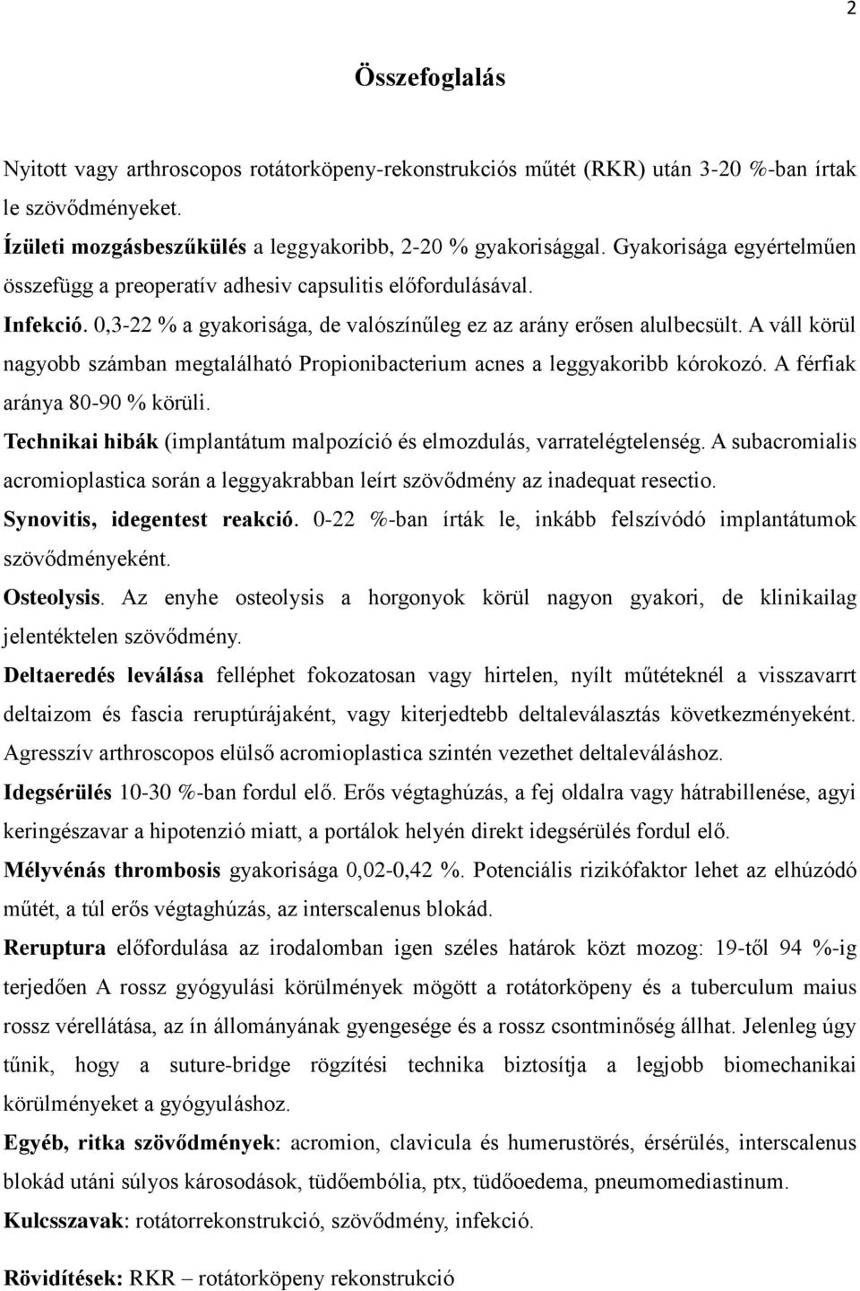 A váll körül nagyobb számban megtalálható Propionibacterium acnes a leggyakoribb kórokozó. A férfiak aránya 80-90 % körüli. Technikai hibák (implantátum malpozíció és elmozdulás, varratelégtelenség.