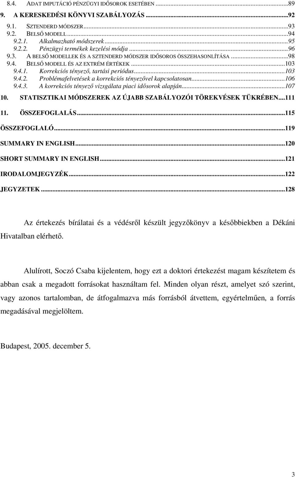 Problémafelvetések a korrekciós tényezővel kapcsolatosan...106 9.4.3. A korrekciós tényező vizsgálata piaci idősorok alapján...107 10. STATISZTIKAI MÓDSZEREK AZ ÚJABB SZABÁLYOZÓI TÖREKVÉSEK TÜKRÉBEN.