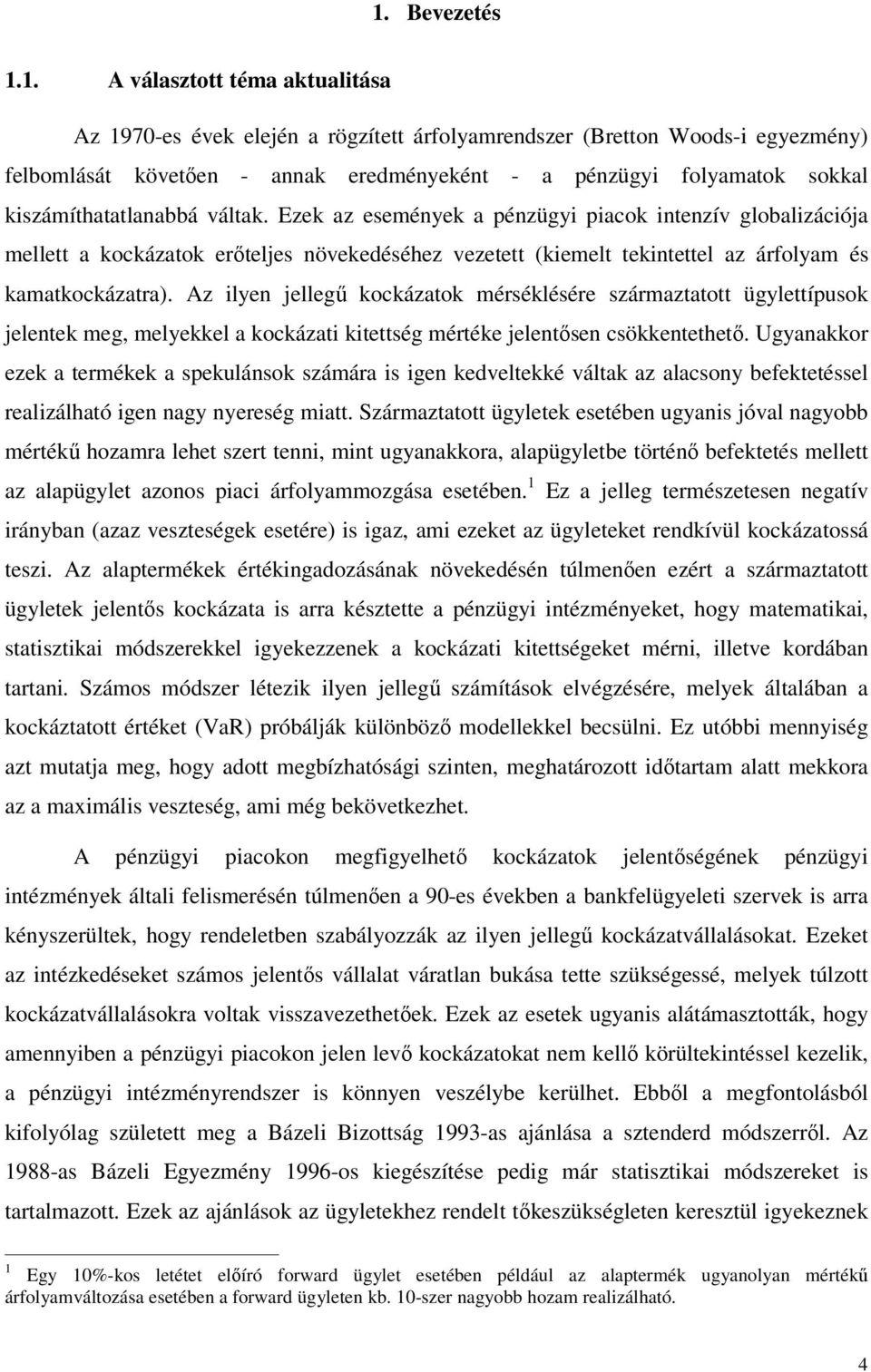 Ezek az események a pénzügyi piacok intenzív globalizációja mellett a kockázatok erőteljes növekedéséhez vezetett (kiemelt tekintettel az árfolyam és kamatkockázatra).