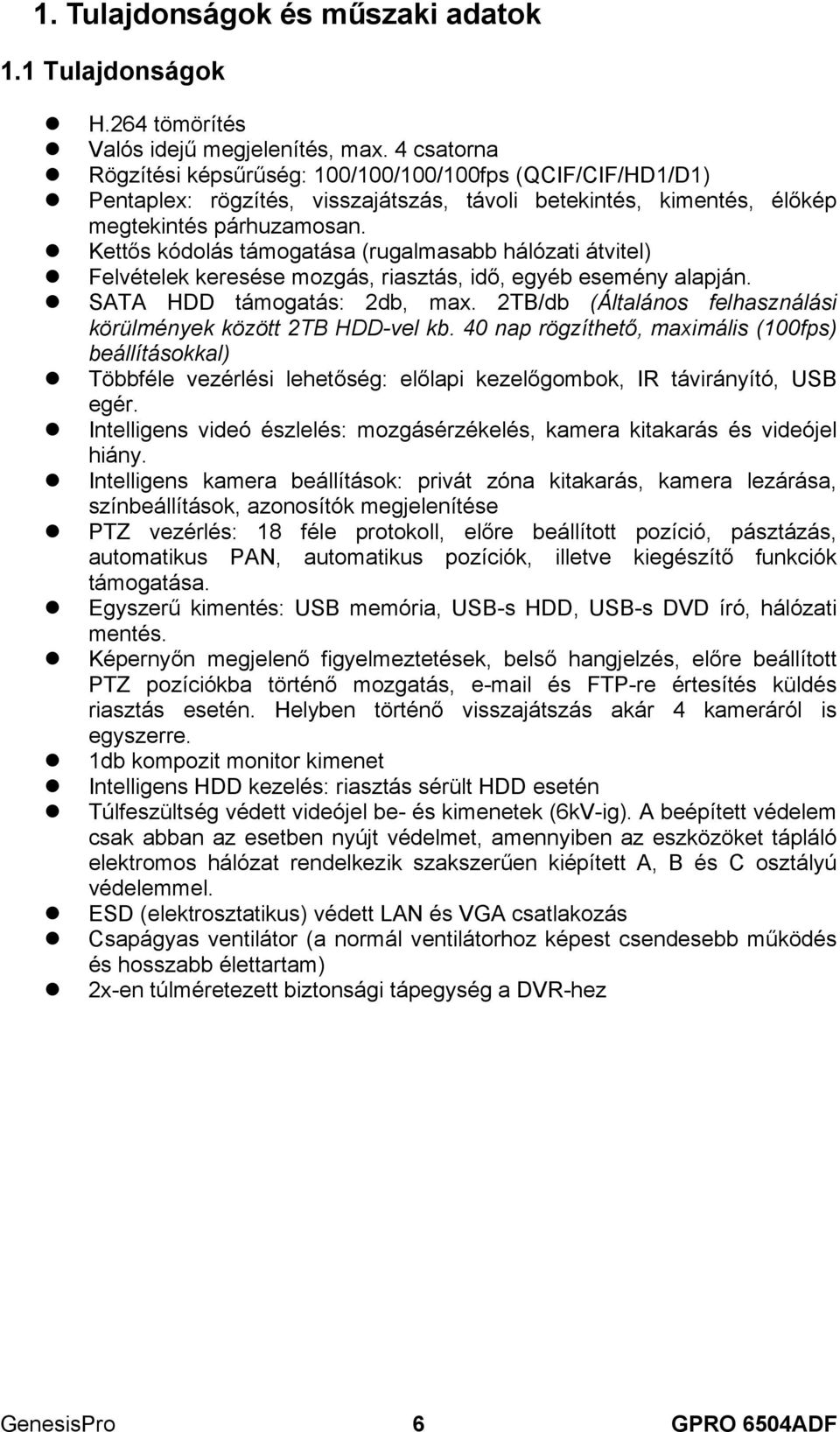 Kettős kódolás támogatása (rugalmasabb hálózati átvitel) Felvételek keresése mozgás, riasztás, idő, egyéb esemény alapján. SATA HDD támogatás: 2db, max.