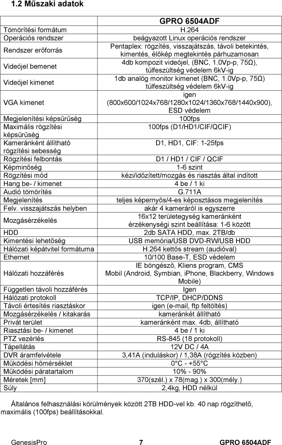 kompozit videójel, (BNC, 1.0Vp-p, 75Ω), túlfeszültség védelem 6kV-ig Videójel kimenet 1db analóg monitor kimenet (BNC, 1.