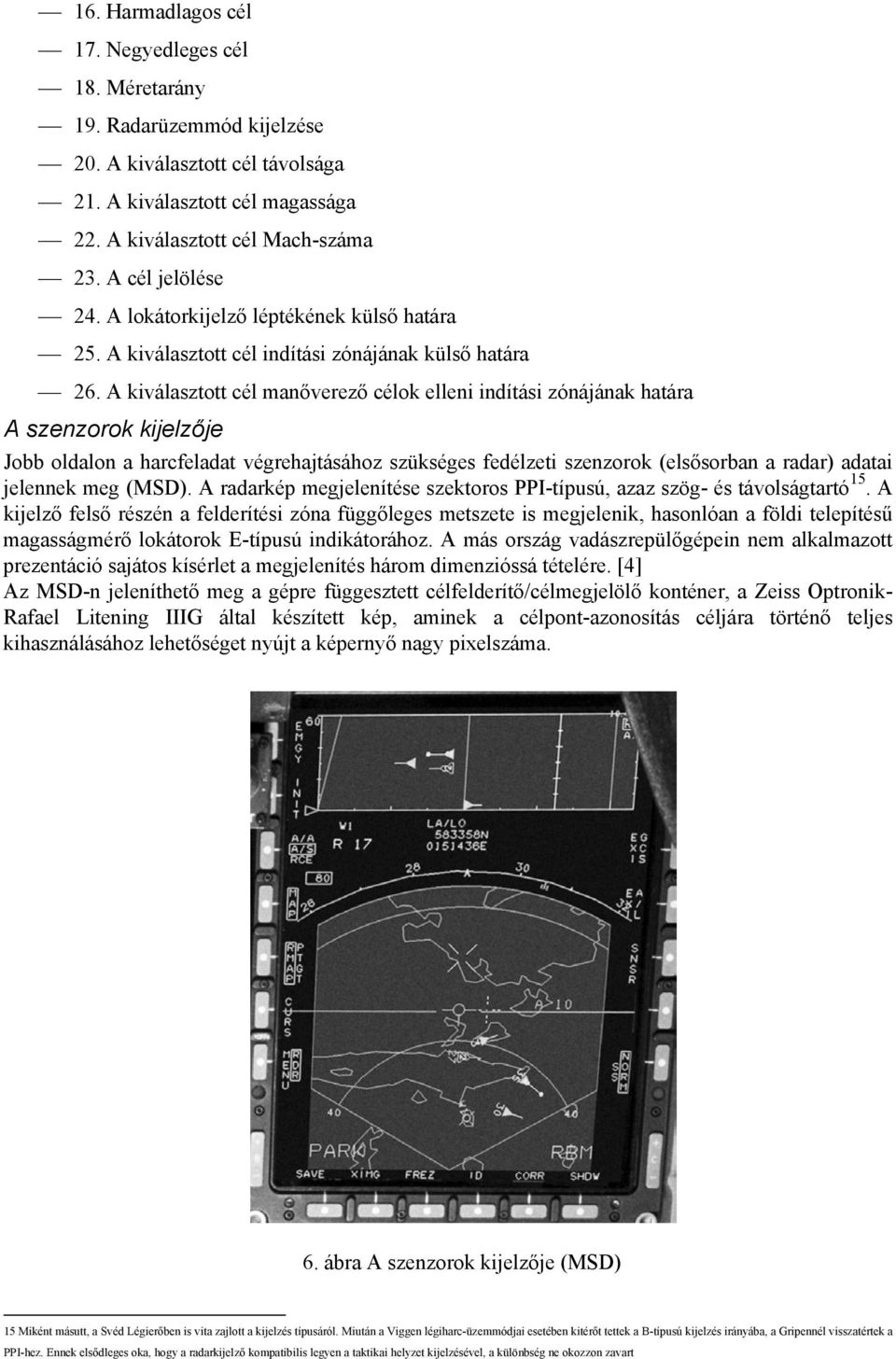 A kiválasztott cél manőverező célok elleni indítási zónájának határa A szenzorok kijelzője Jobb oldalon a harcfeladat végrehajtásához szükséges fedélzeti szenzorok (elsősorban a radar) adatai