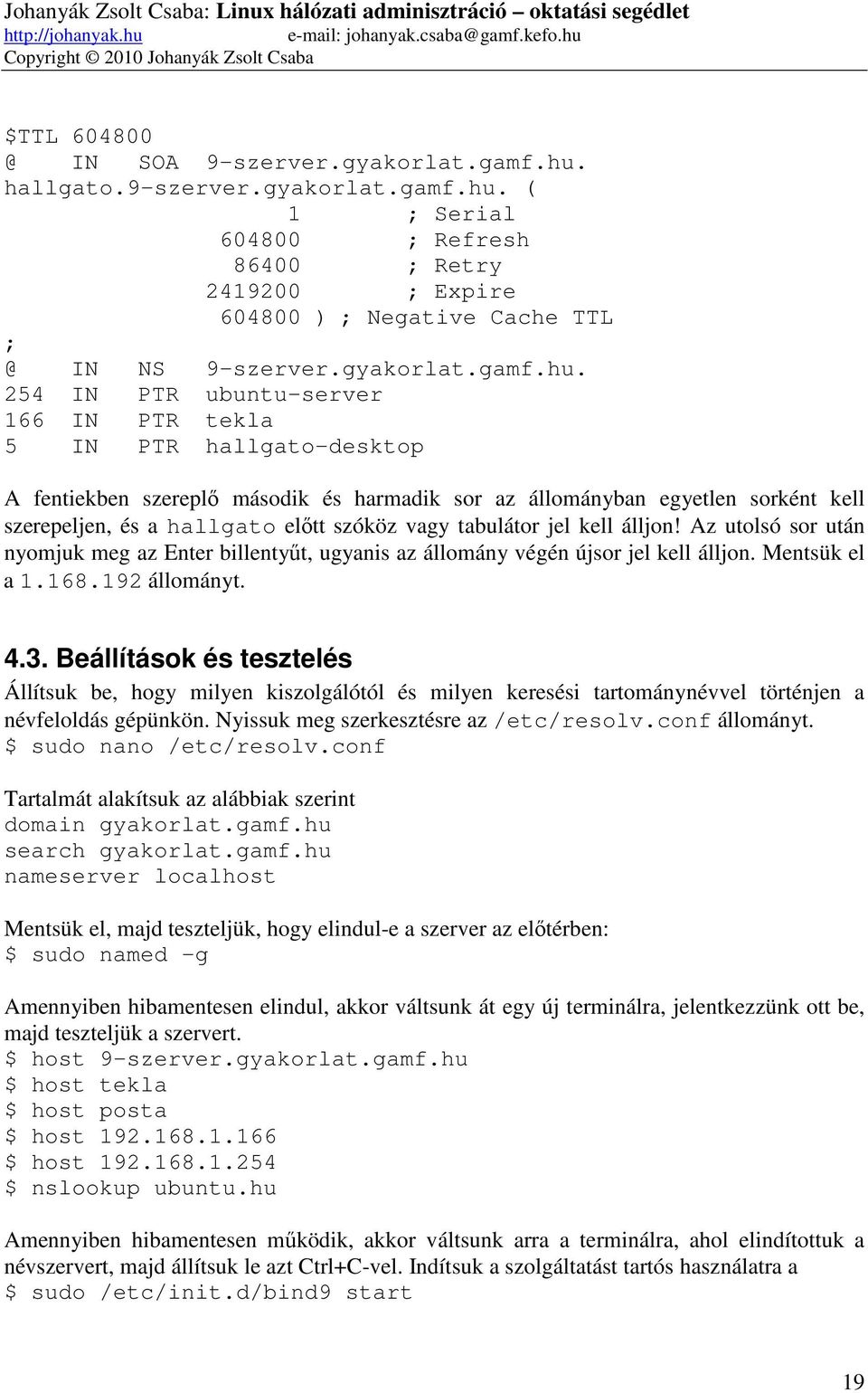 hallgato.9-szerver. ( 1 ; Serial 604800 ; Refresh 86400 ; Retry 2419200 ; Expire 604800 ) ; Negative Cache TTL ; @ IN NS 9-szerver.