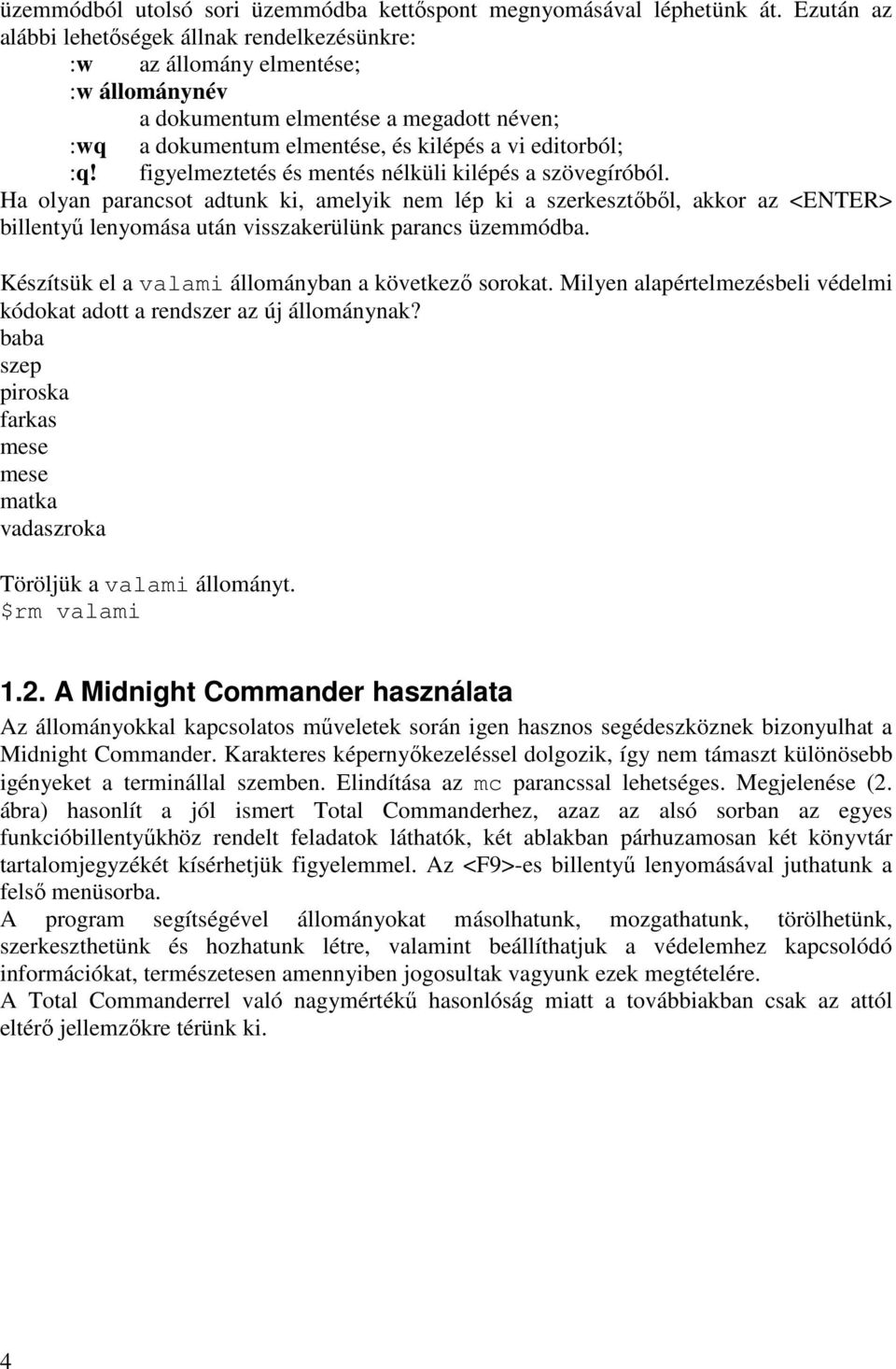 figyelmeztetés és mentés nélküli kilépés a szövegíróból. Ha olyan parancsot adtunk ki, amelyik nem lép ki a szerkesztőből, akkor az <ENTER> billentyű lenyomása után visszakerülünk parancs üzemmódba.