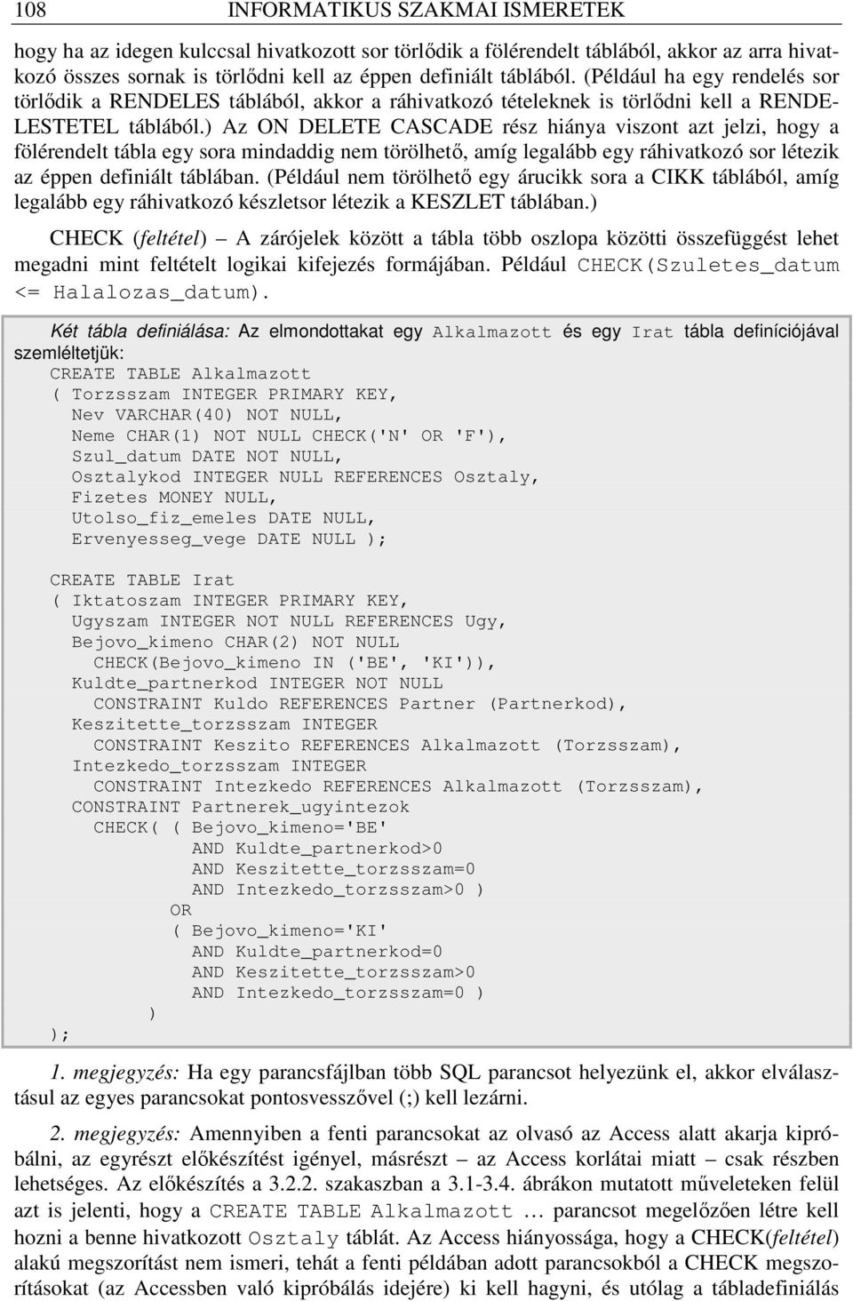) Az ON DELETE CASCADE rész hiánya viszont azt jelzi, hogy a fölérendelt tábla egy sora mindaddig nem törölhetı, amíg legalább egy ráhivatkozó sor létezik az éppen definiált táblában.