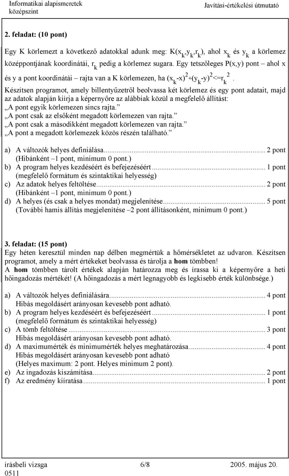 Készítsen programot, amely billentyűzetről beolvassa két körlemez és egy pont adatait, majd az adatok alapján kiírja a képernyőre az alábbiak közül a megfelelő állítást: A pont egyik körlemezen sincs