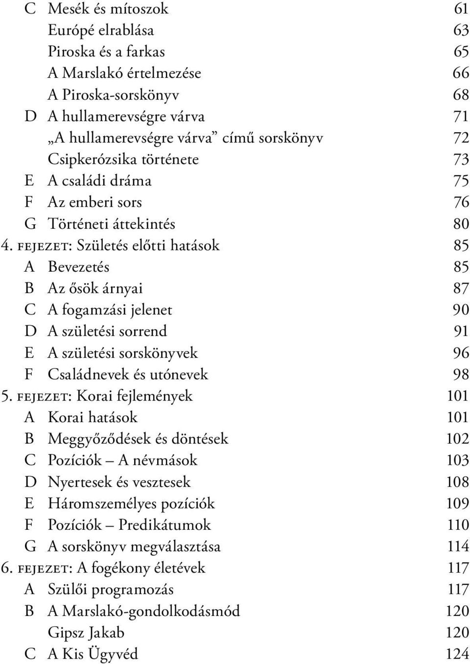 fejezet: Születés előtti hatások 85 A Bevezetés 85 B Az ősök árnyai 87 C A fogamzási jelenet 90 D A születési sorrend 91 E A születési sorskönyvek 96 F Családnevek és utónevek 98 5.