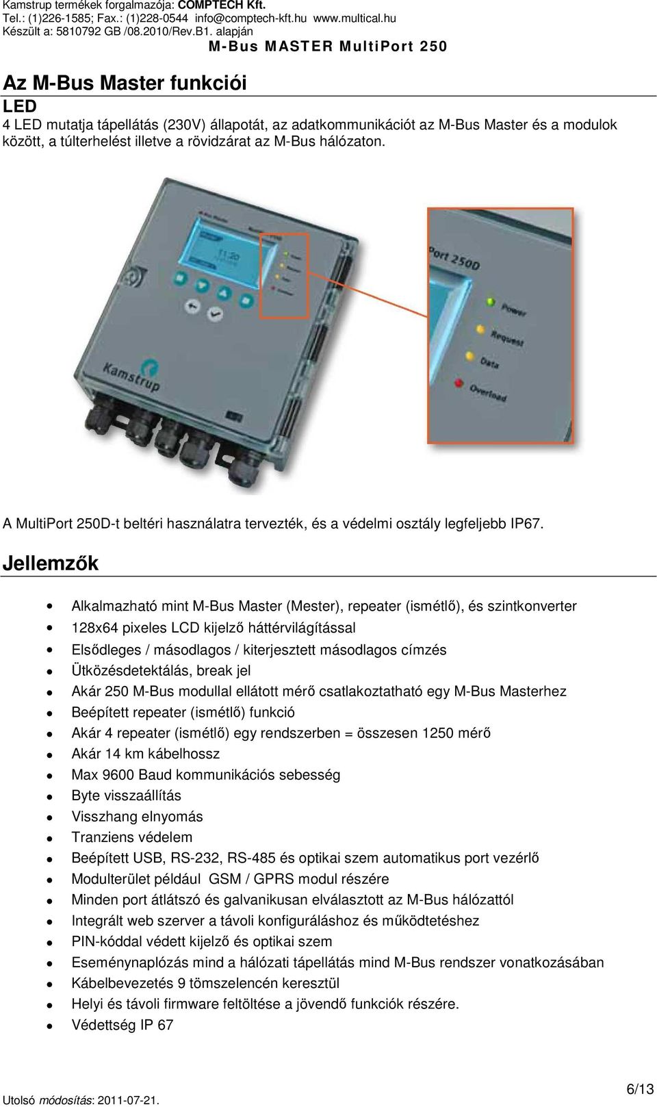 Jellemzők Alkalmazható mint M-Bus Master (Mester), repeater (ismétlő), és szintkonverter 128x64 pixeles LCD kijelző háttérvilágítással Elsődleges / másodlagos / kiterjesztett másodlagos címzés