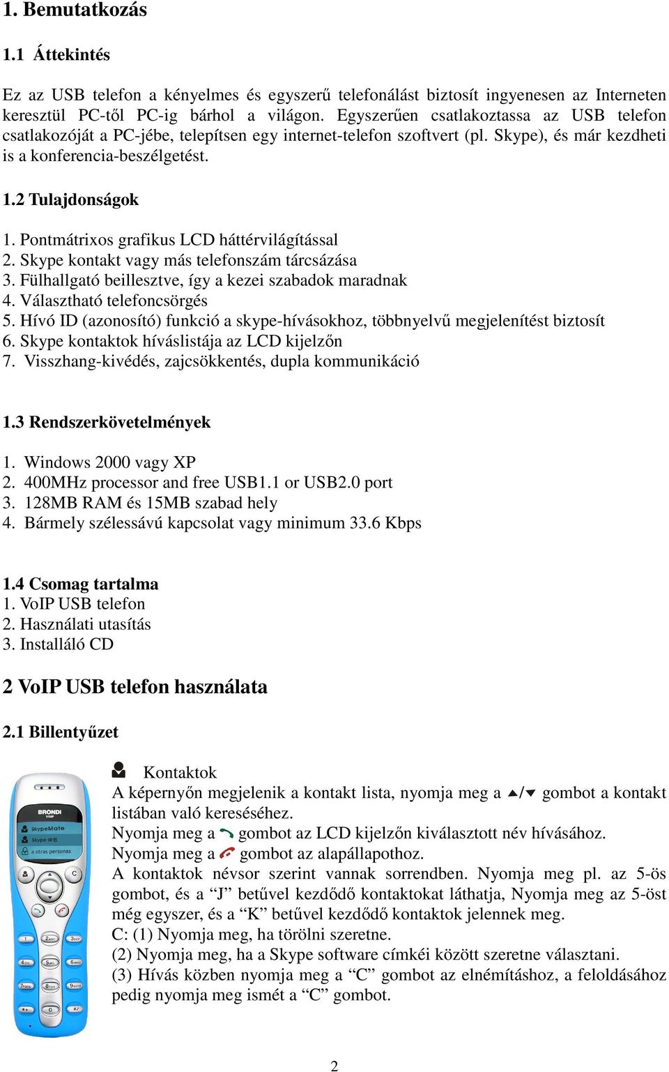 Pontmátrixos grafikus LCD háttérvilágítással 2. Skype kontakt vagy más telefonszám tárcsázása 3. Fülhallgató beillesztve, így a kezei szabadok maradnak 4. Választható telefoncsörgés 5.