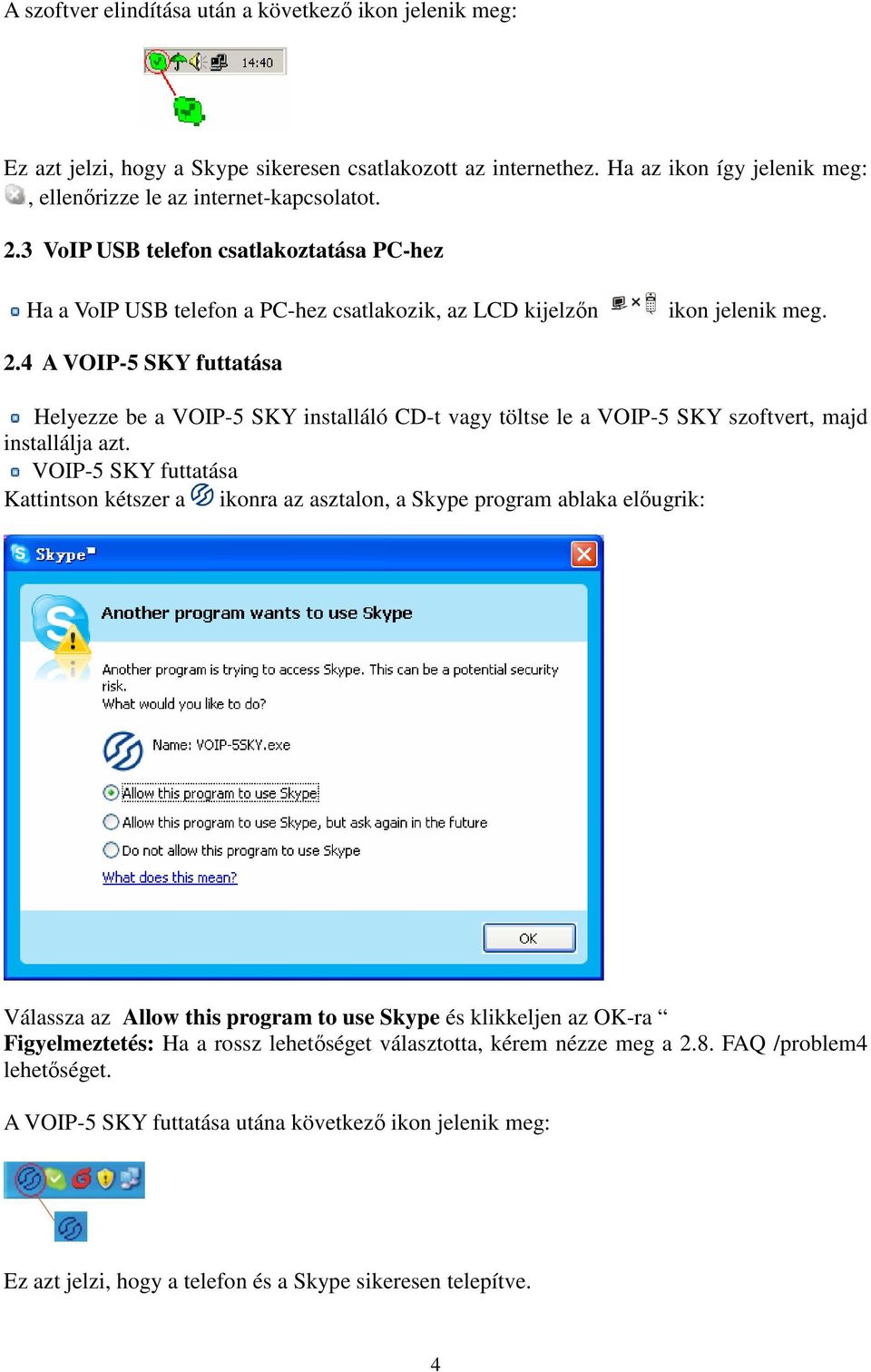 4 A VOIP-5 SKY futtatása Helyezze be a VOIP-5 SKY installáló CD-t vagy töltse le a VOIP-5 SKY szoftvert, majd installálja azt.