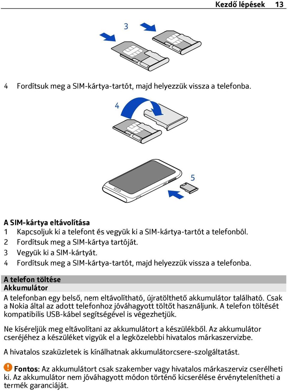 A telefon töltése Akkumulátor A telefonban egy belső, nem eltávolítható, újratölthető akkumulátor található. Csak a Nokia által az adott telefonhoz jóváhagyott töltőt használjunk.