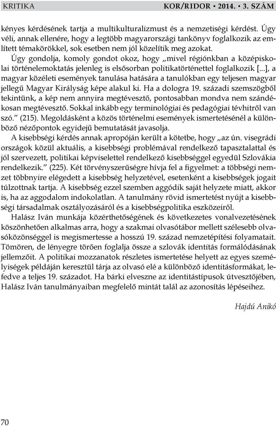 Úgy gondolja, komoly gondot okoz, hogy mivel régiónkban a középiskolai történelemoktatás jelenleg is elsősorban politikatörténettel foglalkozik [.