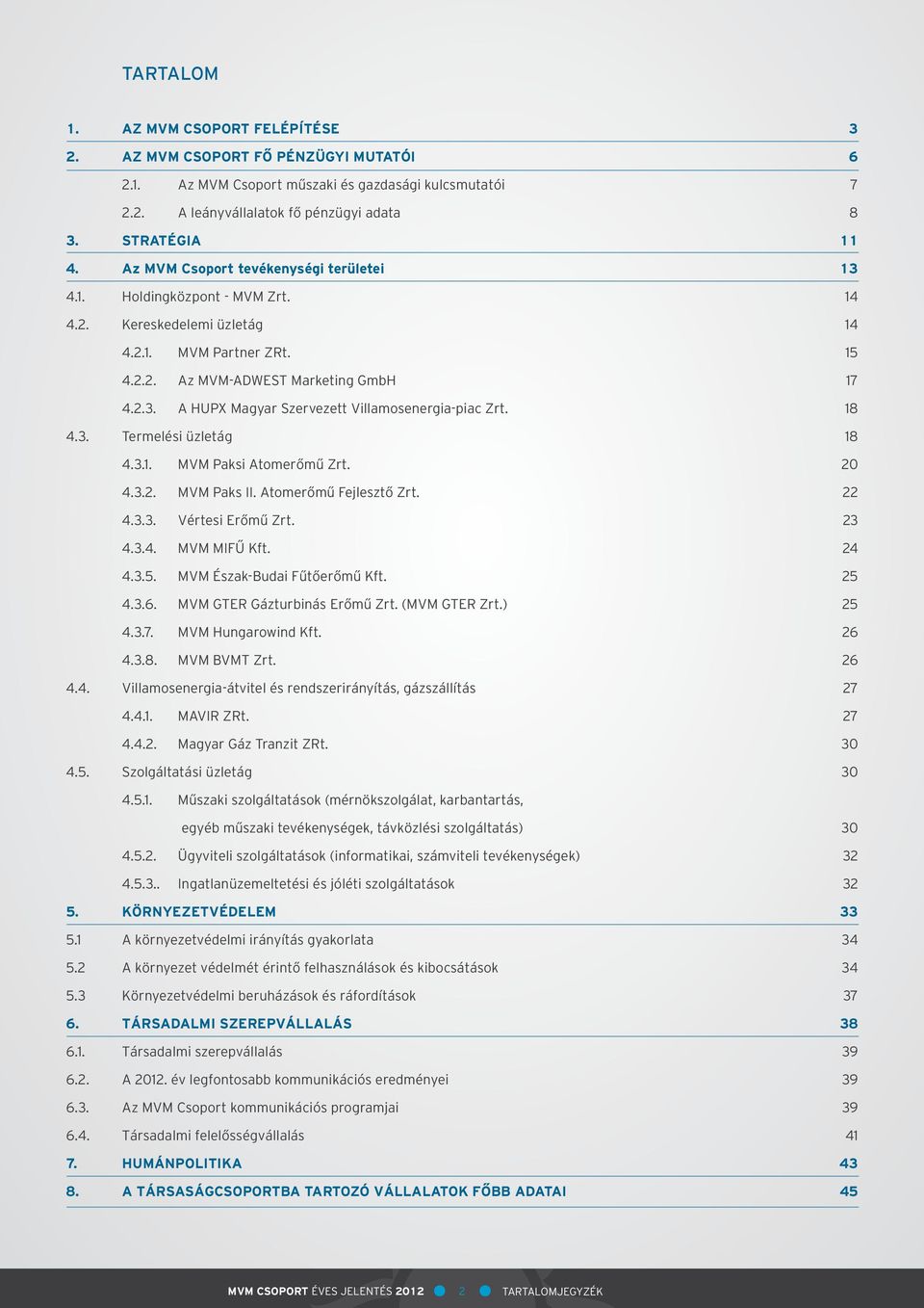 18 4.3. Termelési üzletág 18 4.3.1. MVM Paksi Atomerőmű Zrt. 20 4.3.2. MVM Paks II. Atomerőmű Fejlesztő Zrt. 22 4.3.3. Vértesi Erőmű Zrt. 23 4.3.4. MVM MIFŰ Kft. 24 4.3.5.