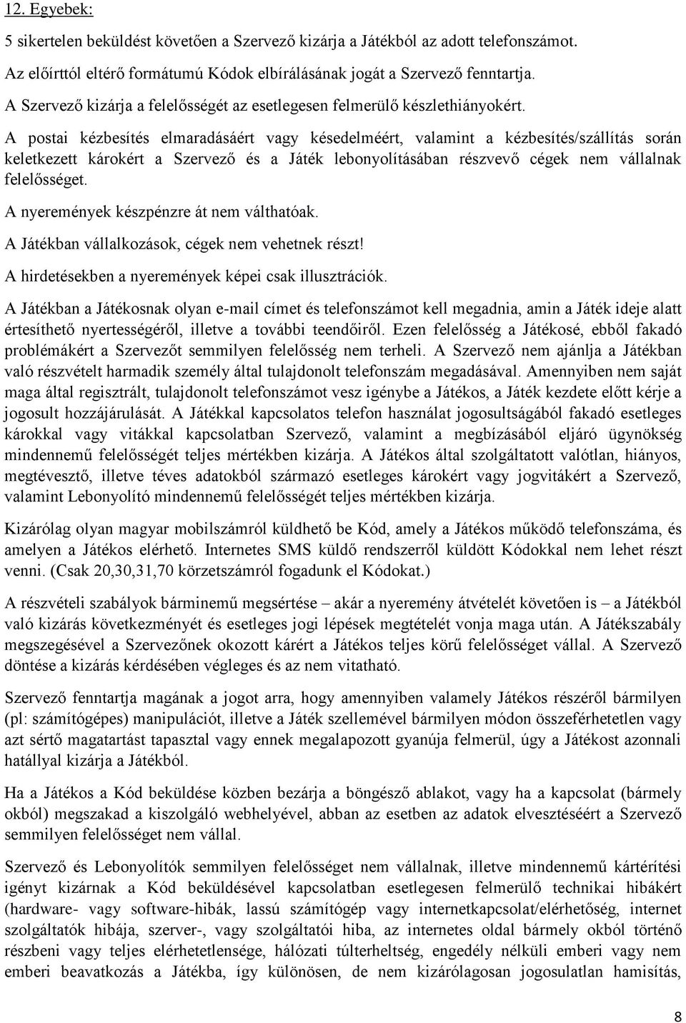 A postai kzbesíts elmaradásárt vagy ksedelmrt, valamint a kzbesíts/szállítás során keletkezett károkrt a Szvező s a Játk lebonyolításában rszvevő cgek nem vállalnak felelőssget.