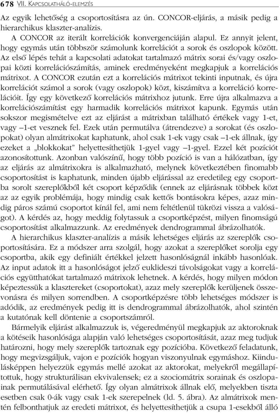 Az elsõ lépés tehát a kapcsolati adatokat tartalmazó mátrix sorai és/vagy oszlopai közti korrelációszámítás, aminek eredményeként megkapjuk a korrelációs mátrixot.