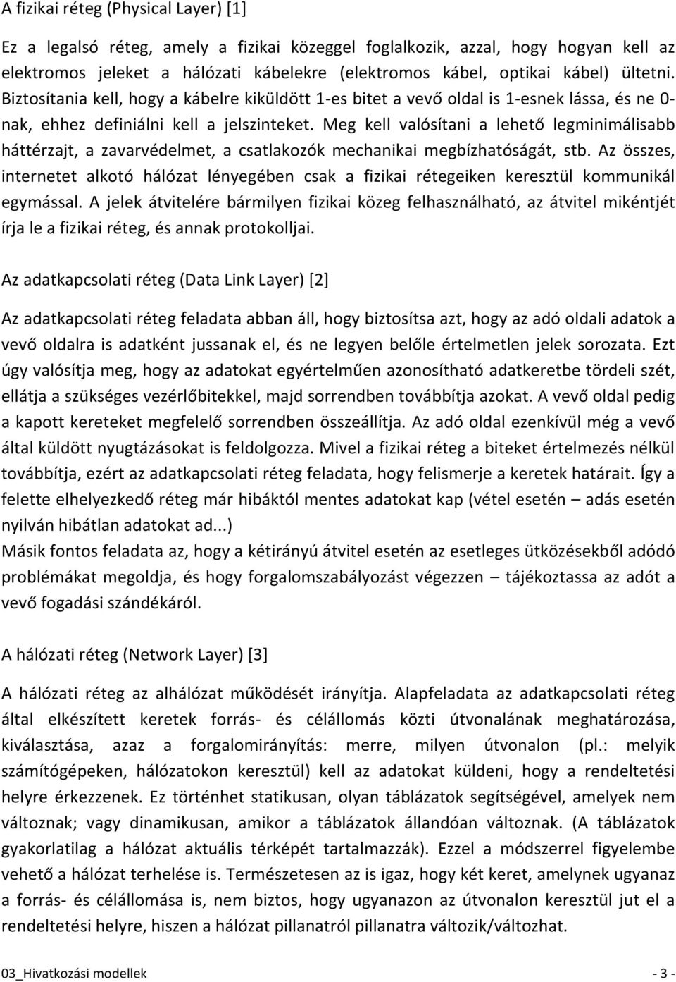 Meg kell valósítani a lehető legminimálisabb háttérzajt, a zavarvédelmet, a csatlakozók mechanikai megbízhatóságát, stb.