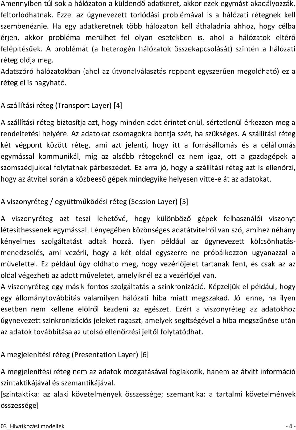 A problémát (a heterogén hálózatok összekapcsolását) szintén a hálózati réteg oldja meg. Adatszóró hálózatokban (ahol az útvonalválasztás roppant egyszerűen megoldható) ez a réteg el is hagyható.