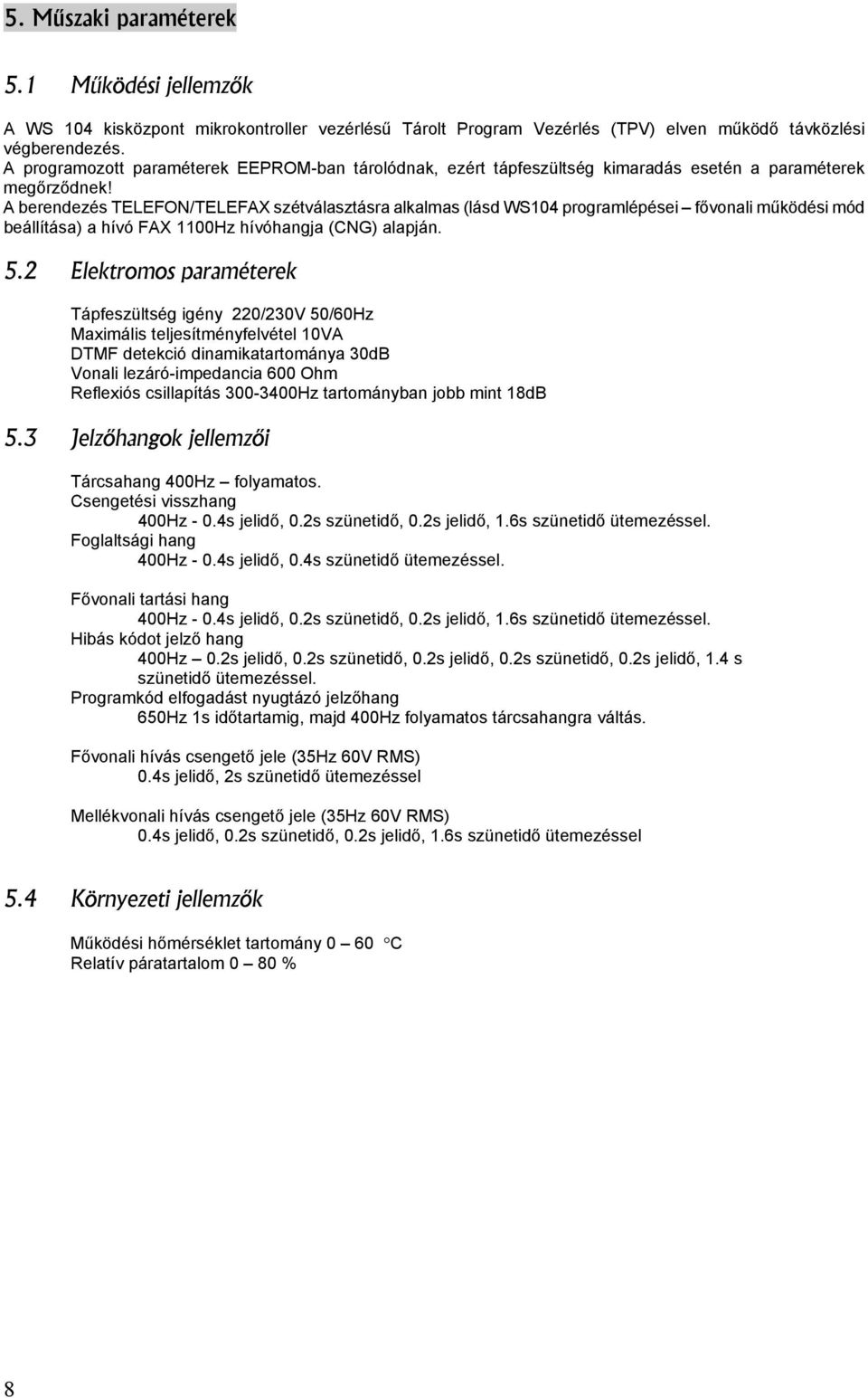 A berendezés TELEFON/TELEFAX szétválasztásra alkalmas (lásd WS104 programlépései fővonali működési mód beállítása) a hívó FAX 1100Hz hívóhangja (CNG) alapján. 5.