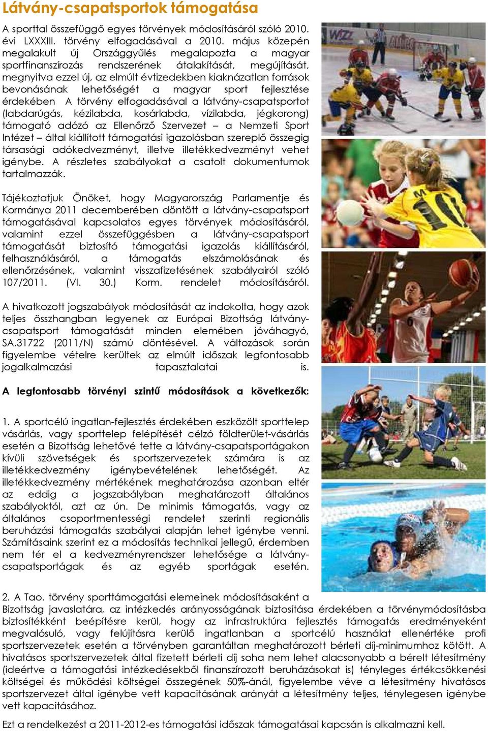 lehetőségét a magyar sport fejlesztése érdekében A törvény elfogadásával a látvány-csapatsportot (labdarúgás, kézilabda, kosárlabda, vízilabda, jégkorong) támogató adózó az Ellenőrző Szervezet a
