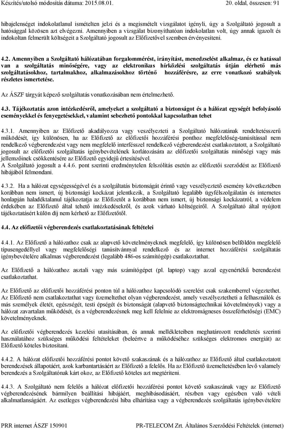 Amennyiben a vizsgálat bizonyíthatóan indokolatlan volt, úgy annak igazolt és indokoltan felmerült költségeit a Szolgáltató jogosult az Előfizetővel szemben érvényesíteni. 4.2.