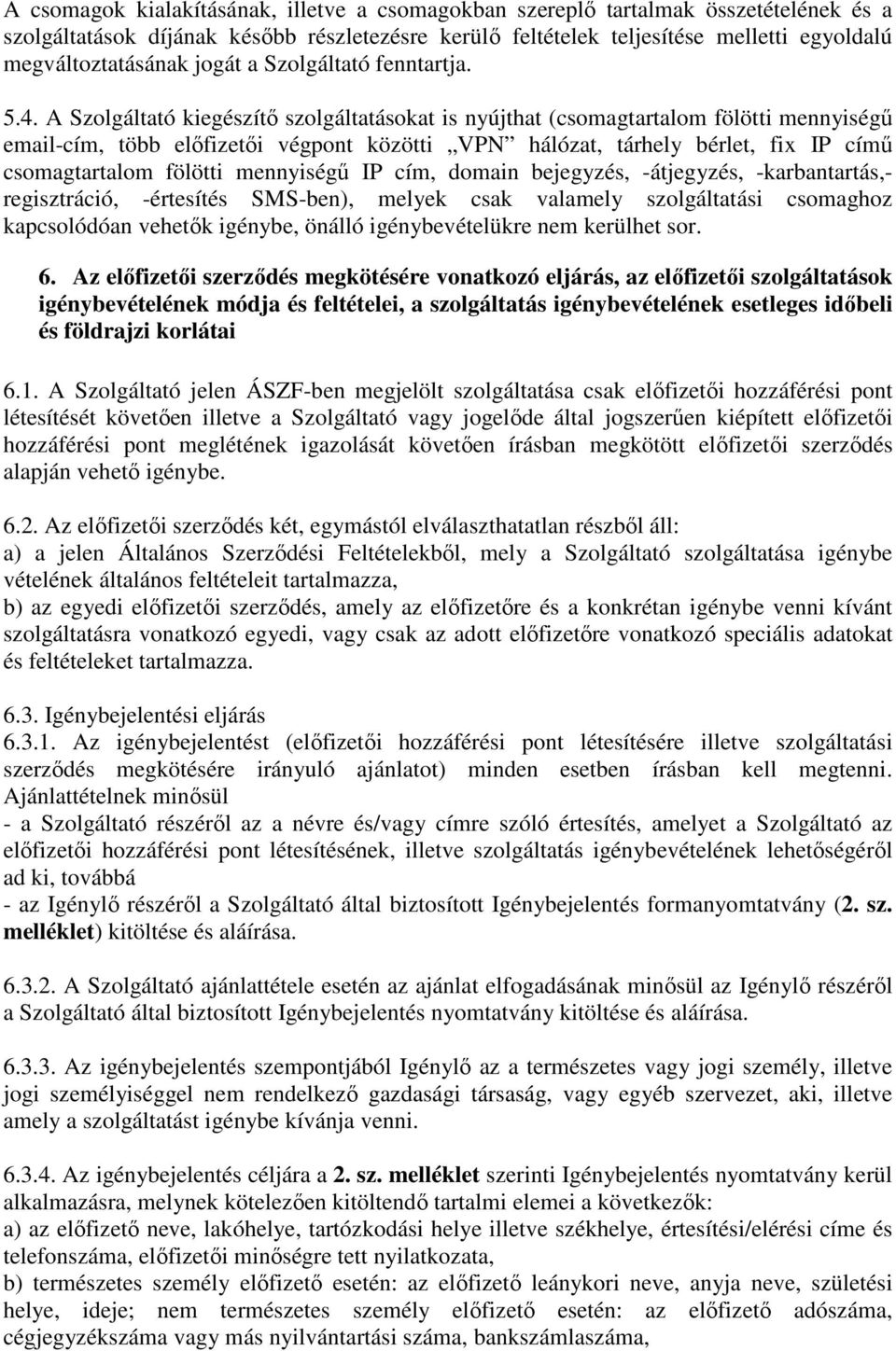 A Szolgáltató kiegészítő szolgáltatásokat is nyújthat (csomagtartalom fölötti mennyiségű email-cím, több előfizetői végpont közötti VPN hálózat, tárhely bérlet, fix IP című csomagtartalom fölötti