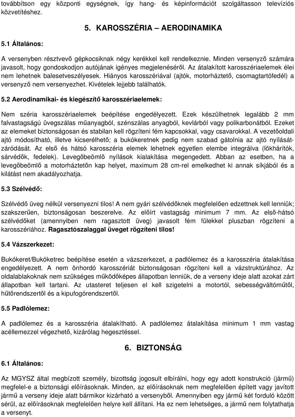 Az átalakított karosszériaelemek élei nem lehetnek balesetveszélyesek. Hiányos karosszériával (ajtók, motorháztet, csomagtartófedél) a versenyz nem versenyezhet. Kivételek lejjebb találhatók. 5.