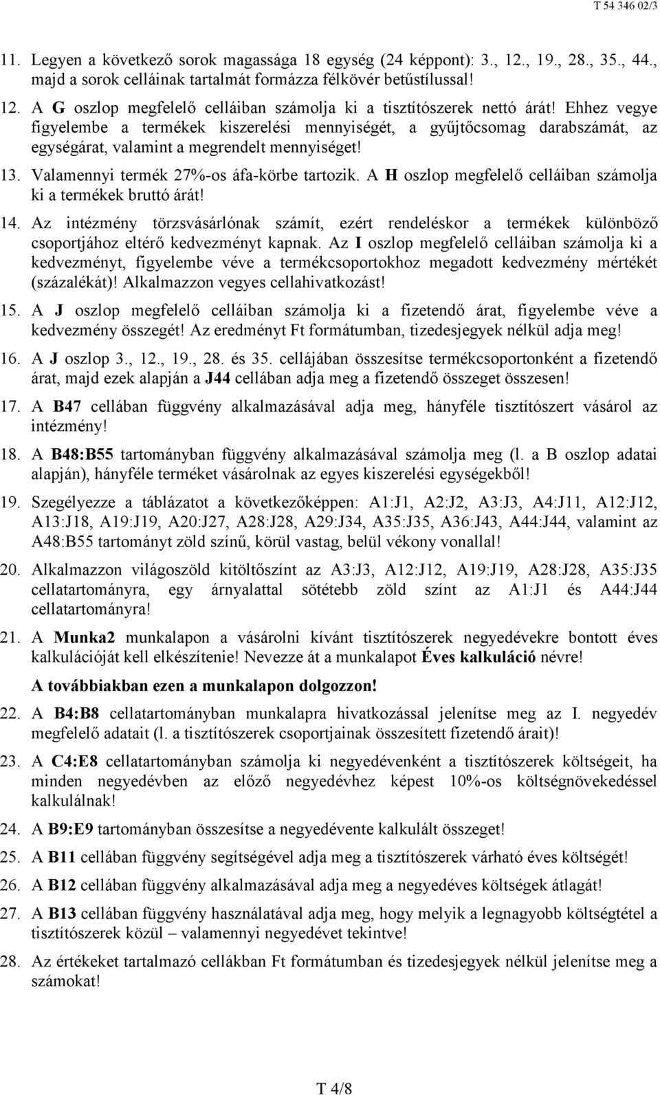 A H oszlop megfelelő celláiban számolja ki a termékek bruttó árát! 14. Az intézmény törzsvásárlónak számít, ezért rendeléskor a termékek különböző csoportjához eltérő kedvezményt kapnak.