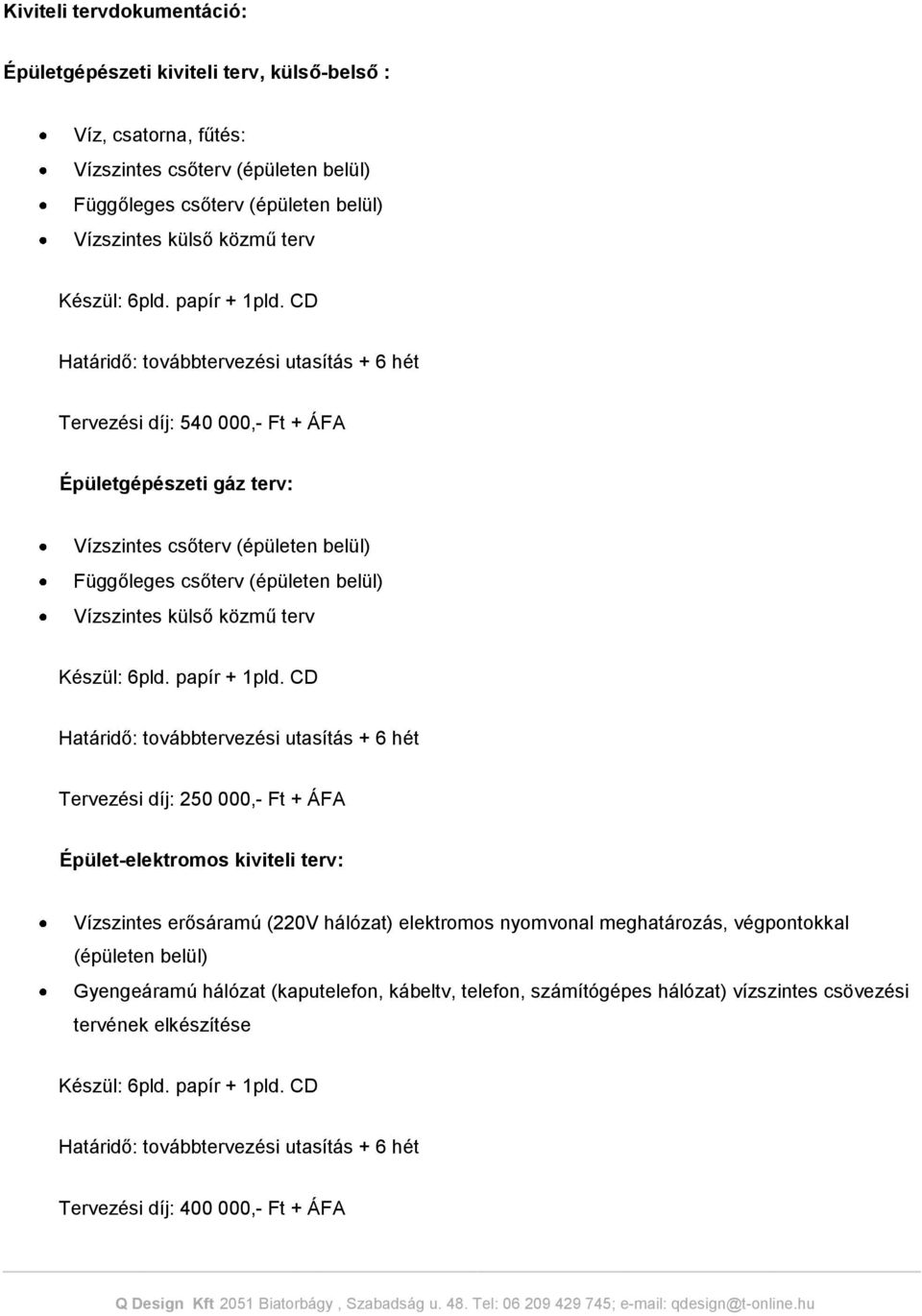 CD Határidő: továbbtervezési utasítás + 6 hét Tervezési díj: 540 000,- Ft + ÁFA Épületgépészeti gáz terv: Vízszintes csőterv (épületen belül) Függőleges csőterv (épületen belül) Vízszintes külső