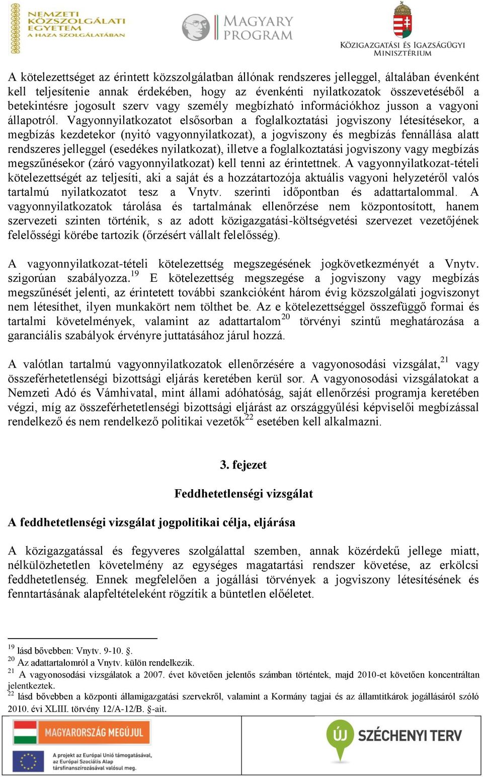 Vagyonnyilatkozatot elsősorban a foglalkoztatási jogviszony létesítésekor, a megbízás kezdetekor (nyitó vagyonnyilatkozat), a jogviszony és megbízás fennállása alatt rendszeres jelleggel (esedékes