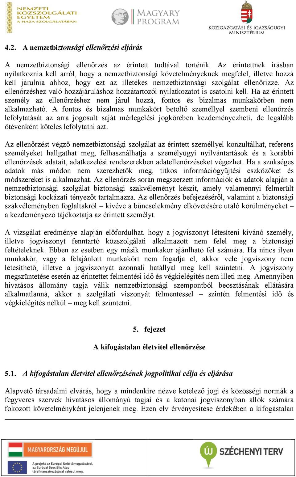 Az ellenőrzéshez való hozzájáruláshoz hozzátartozói nyilatkozatot is csatolni kell. Ha az érintett személy az ellenőrzéshez nem járul hozzá, fontos és bizalmas munkakörben nem alkalmazható.