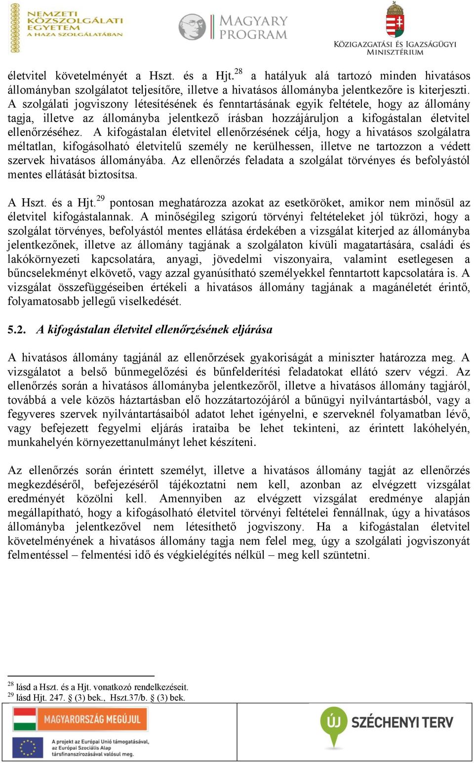 A kifogástalan életvitel ellenőrzésének célja, hogy a hivatásos szolgálatra méltatlan, kifogásolható életvitelű személy ne kerülhessen, illetve ne tartozzon a védett szervek hivatásos állományába.