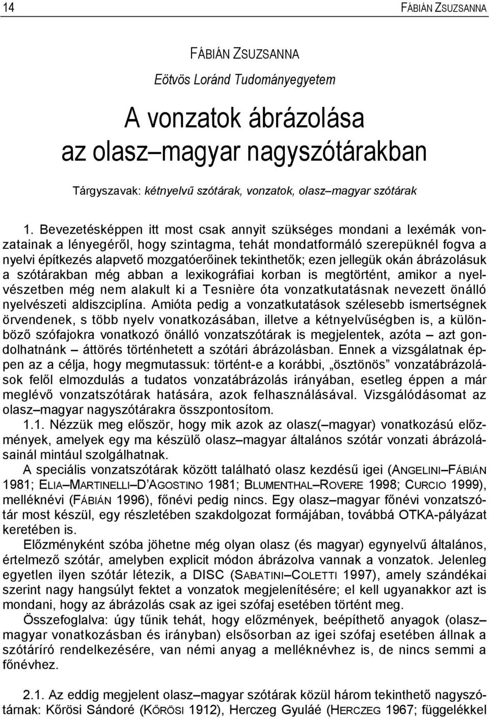 tekinthetők; ezen jellegük okán ábrázolásuk a szótárakban még abban a lexikográfiai korban is megtörtént, amikor a nyelvészetben még nem alakult ki a Tesnière óta vonzatkutatásnak nevezett önálló