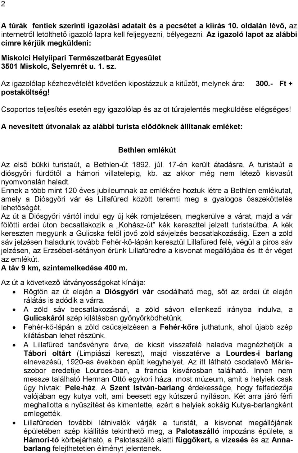 Az igazolólap kézhezvételét követően kipostázzuk a kitűzőt, melynek ára: 300.- Ft + postaköltség! Csoportos teljesítés esetén egy igazolólap és az öt túrajelentés megküldése elégséges!